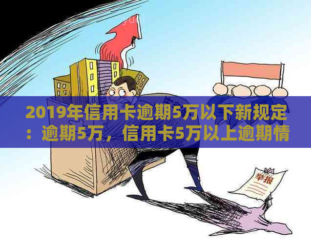 2019年信用卡逾期5万以下新规定：逾期5万，信用卡5万以上逾期情况分析