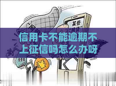 信用卡不能逾期不上吗怎么办呀，用信用卡不逾期会影响吗？