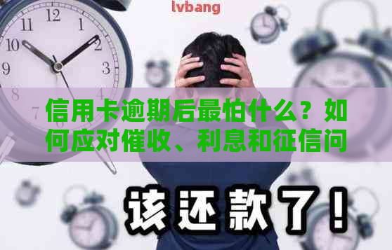 信用卡逾期后最怕什么？如何应对、利息和问题？