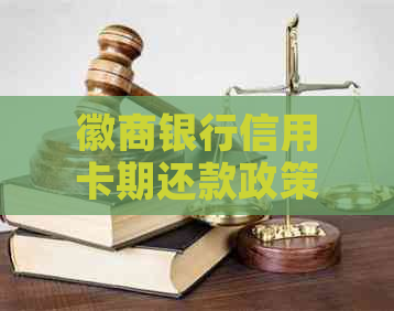 徽商银行信用卡期还款政策调整，客户权益不受影响