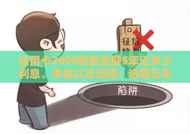 信用卡2000额度逾期5年还多少利息、本金以及总额：逾期五年后的影响分析