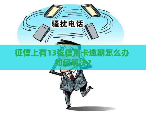 上有13张信用卡逾期怎么办 如何解决？