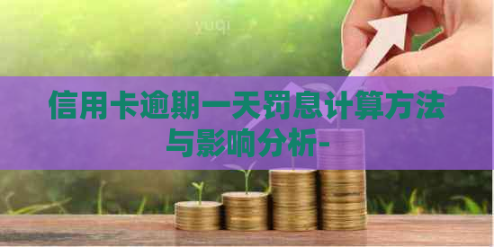 信用卡逾期一天罚息计算方法与影响分析-