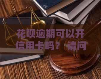 花呗逾期可以开信用卡吗？ 请问花呗逾期后能否办理信用卡？