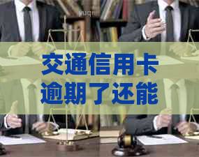 交通信用卡逾期了还能用吗？2021年新法规如何处理交通银行信用卡逾期问题