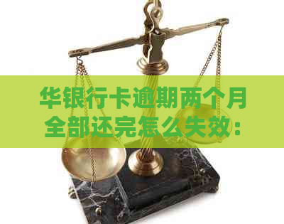 华银行卡逾期两个月全部还完怎么失效：解决方法与疑问解答