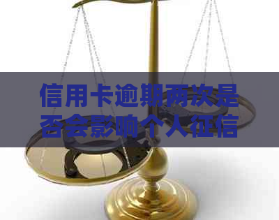 信用卡逾期两次是否会影响个人？逾期还款后果如何避免及解决方法解析