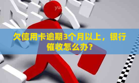 欠信用卡逾期3个月以上，银行怎么办？