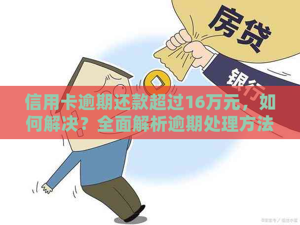 信用卡逾期还款超过16万元，如何解决？全面解析逾期处理方法与注意事项