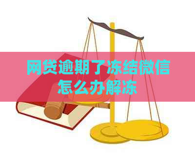 网贷逾期了冻结微信怎么办解冻