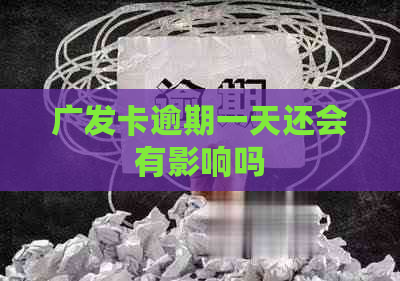 广发卡逾期一天还会有影响吗