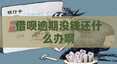 借呗逾期没钱还什么办啊