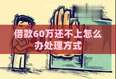 借款60万还不上怎么办处理方式