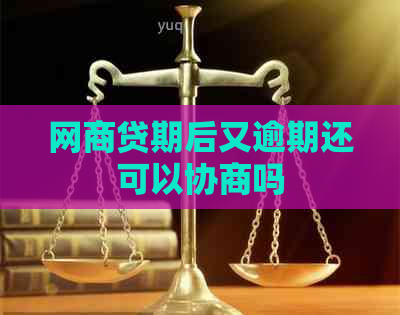 网商贷期后又逾期还可以协商吗