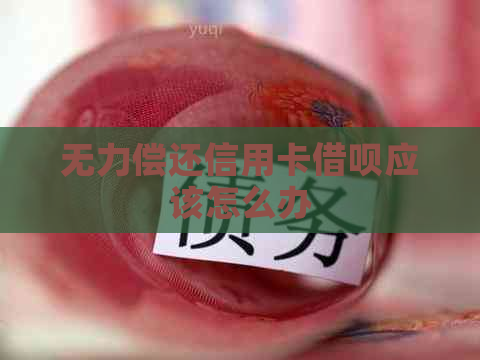 无力偿还信用卡借呗应该怎么办