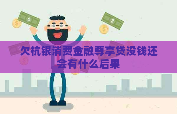 欠杭银消费金融尊享贷没钱还会有什么后果