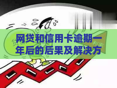 网贷和信用卡逾期一年后的后果及解决方法