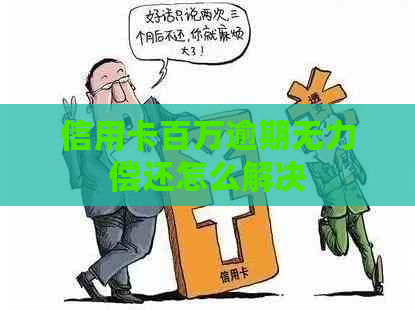 信用卡百万逾期无力偿还怎么解决