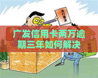 广发信用卡两万逾期三年如何解决