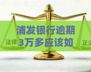 浦发银行逾期3万多应该如何处理