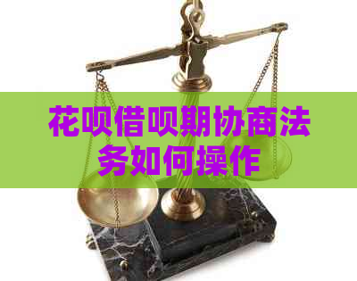 花呗借呗期协商法务如何操作