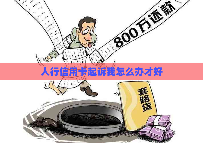 人行信用卡起诉我怎么办才好