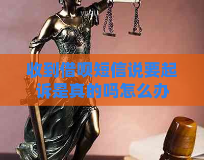 收到借呗短信说要起诉是真的吗怎么办