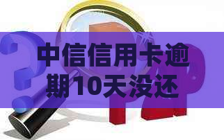 中信信用卡逾期10天没还如何处理