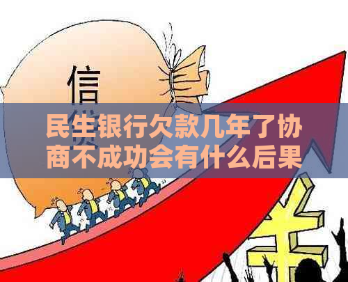 民生银行欠款几年了协商不成功会有什么后果