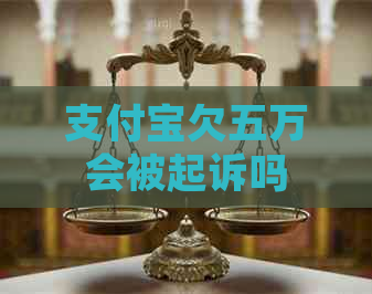 支付宝欠五万会被起诉吗