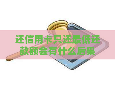 还信用卡只还更低还款额会有什么后果