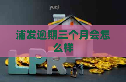 浦发逾期三个月会怎么样