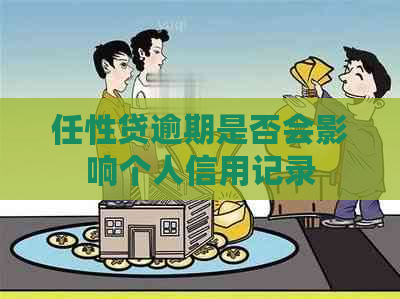 任性贷逾期是否会影响个人信用记录