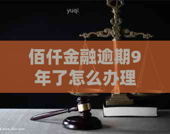 佰仟金融逾期9年了怎么办理