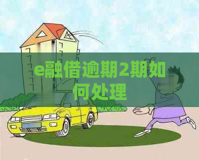 e融借逾期2期如何处理