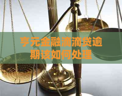 亨元金融滴滴贷逾期该如何处理