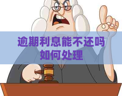 逾期利息能不还吗如何处理