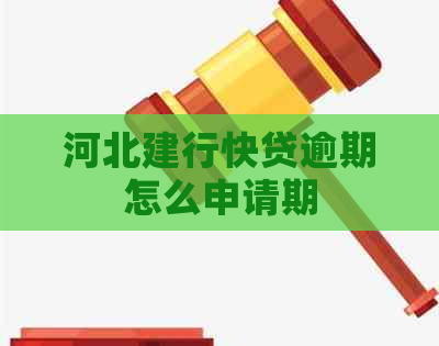 河北建行快贷逾期怎么申请期