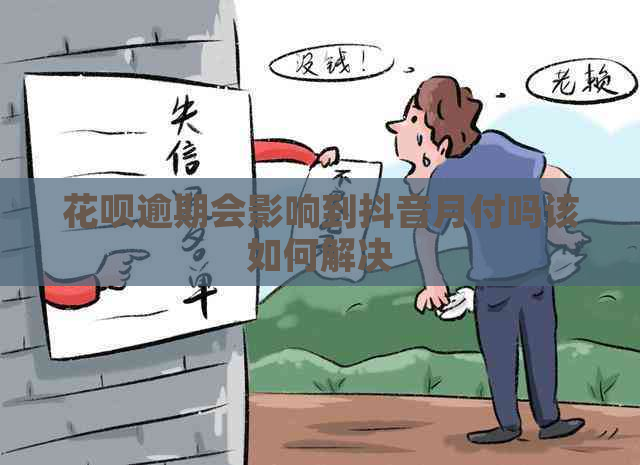 花呗逾期会影响到抖音月付吗该如何解决