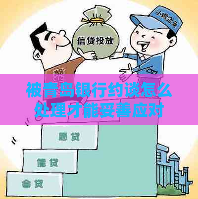 被青岛银行约谈怎么处理才能妥善应对