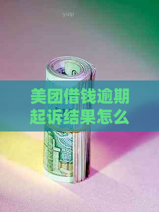 美团借钱逾期起诉结果怎么样会怎么处理