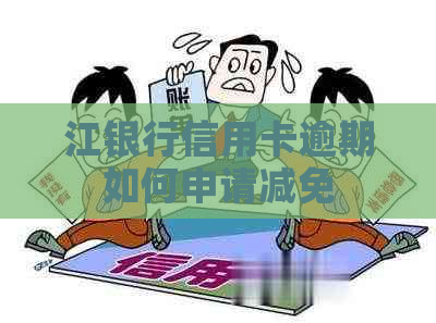 江银行信用卡逾期如何申请减免