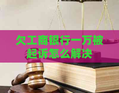 欠工商银行一万被起诉怎么解决