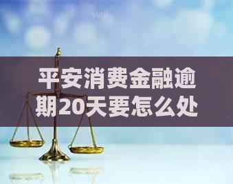 平安消费金融逾期20天要怎么处理