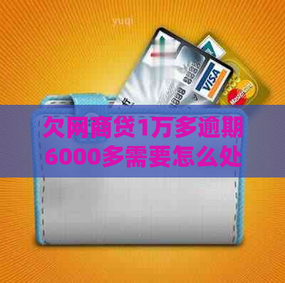 欠网商贷1万多逾期6000多需要怎么处理