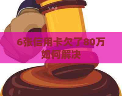 6张信用卡欠了80万如何解决