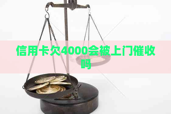 信用卡欠4000会被上门吗