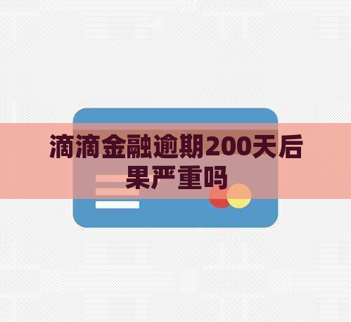 滴滴金融逾期200天后果严重吗