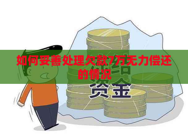 如何妥善处理欠款7万无力偿还的情况