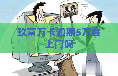 玖富万卡逾期5万会上门吗